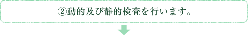 2.動的及び静的検査を行います。