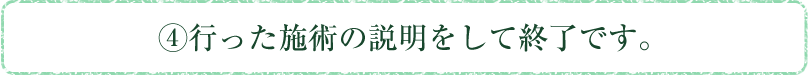 4.行った施術の説明をして終了です。